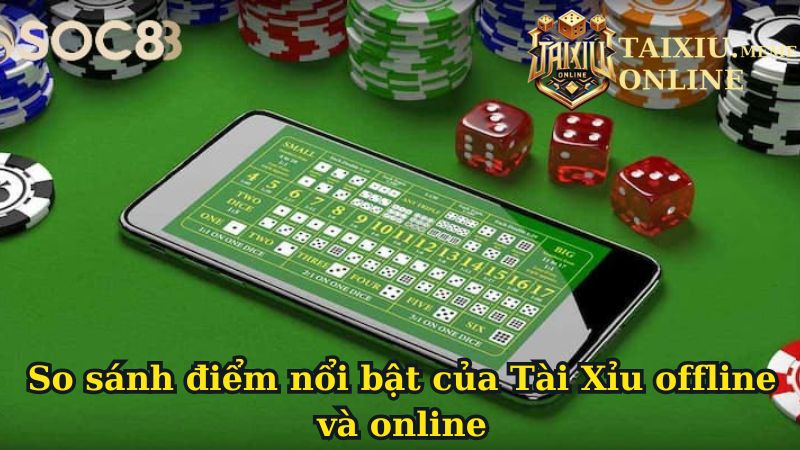 So sánh điểm nổi bật của Tài Xỉu offline và online