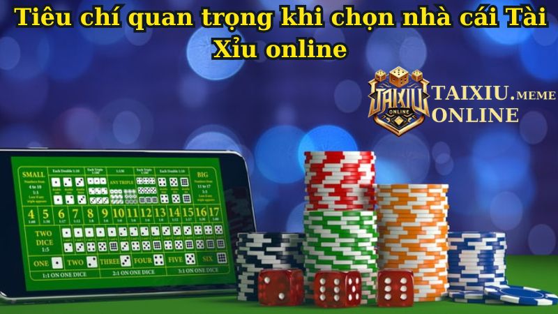 Tiêu chí quan trọng khi chọn nhà cái Tài Xỉu online